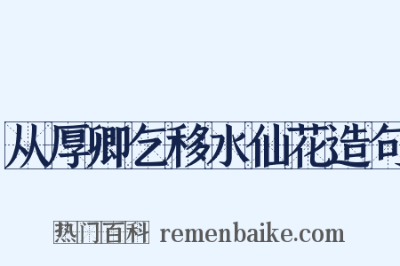 从厚卿乞移水仙花造句是什么意思的图片